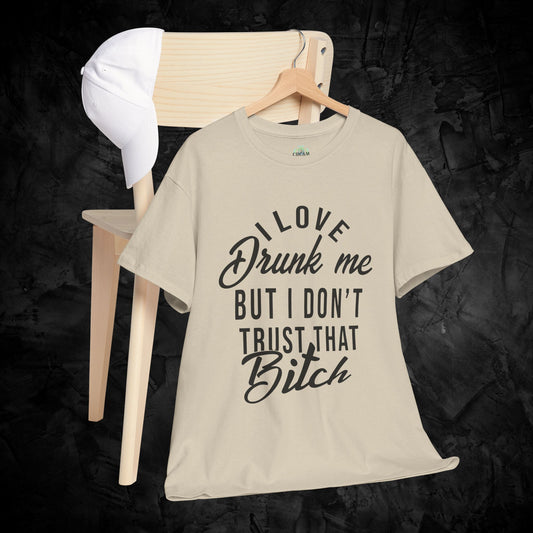 Funny Unisex Tee - I Love Drunk Me But I Don't Trust That B*tch T-Shirt
