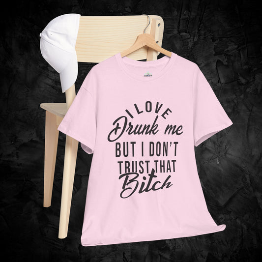 Funny Unisex Tee - I Love Drunk Me But I Don't Trust That B*tch T-Shirt