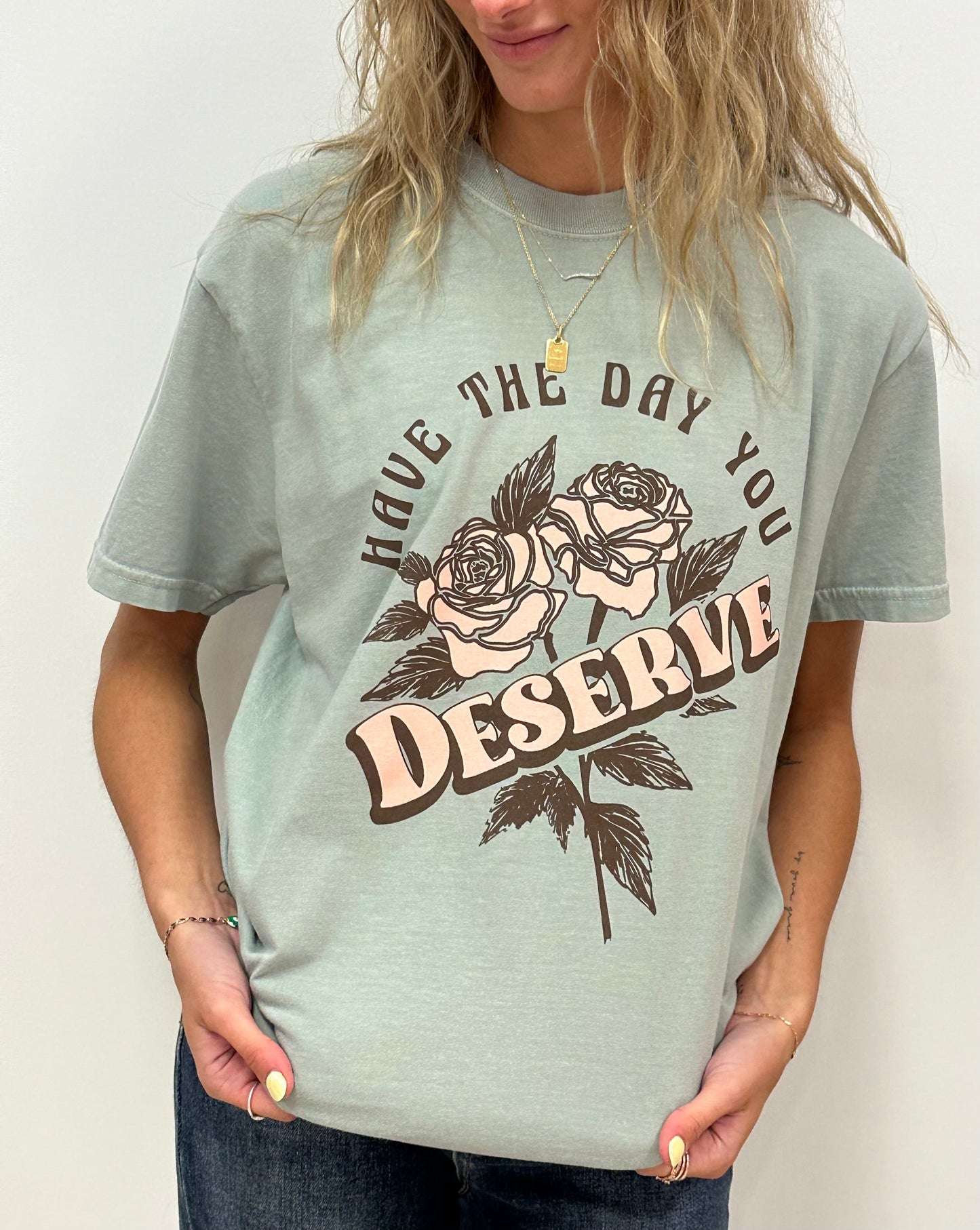 HAVE THE DAY YOU DESERVE - RTS (S, M, L, XL, 2X, 3X)