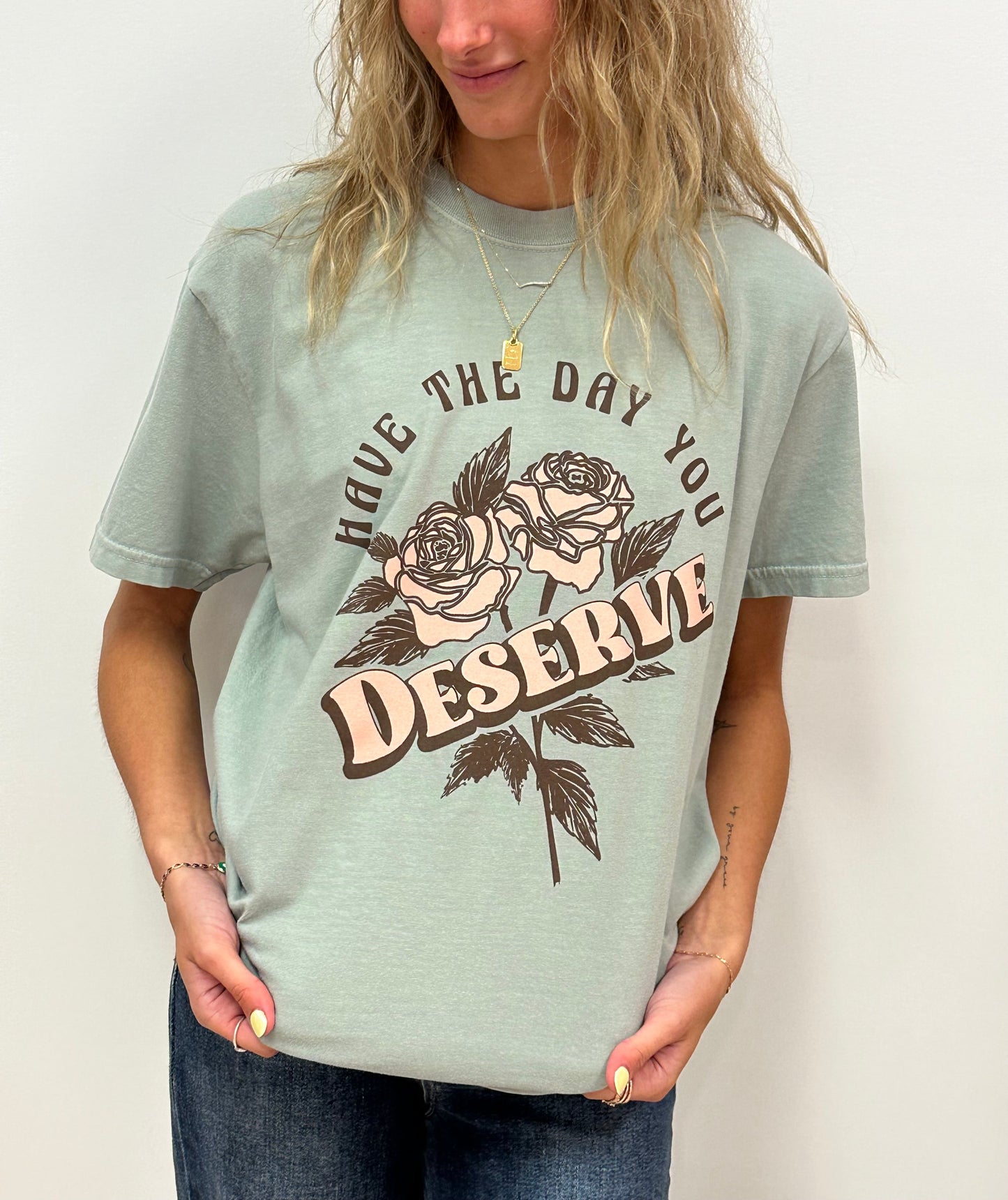 HAVE THE DAY YOU DESERVE - RTS (S, M, L, XL, 2X, 3X)